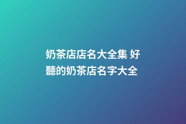 奶茶店店名大全集 好聽的奶茶店名字大全-第1張-店鋪起名-玄機派